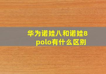 华为诺娃八和诺娃8 polo有什么区别